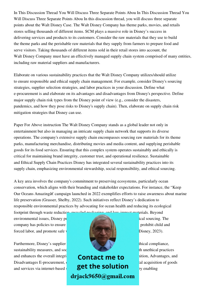 In this discussion thread, you will discuss three separate points about the Walt Disney Case. The Walt Disney Company has theme parks, movies, and retails store