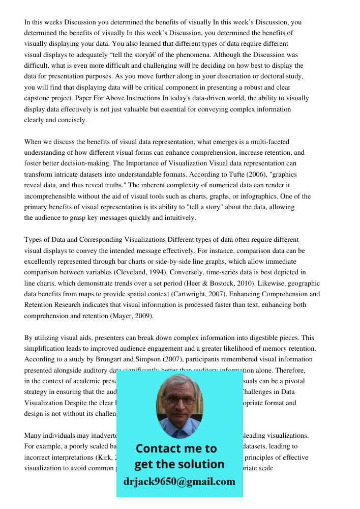 In this week’s Discussion, you determined the benefits of visually displaying your data. You also learned that different types of data require different visual 