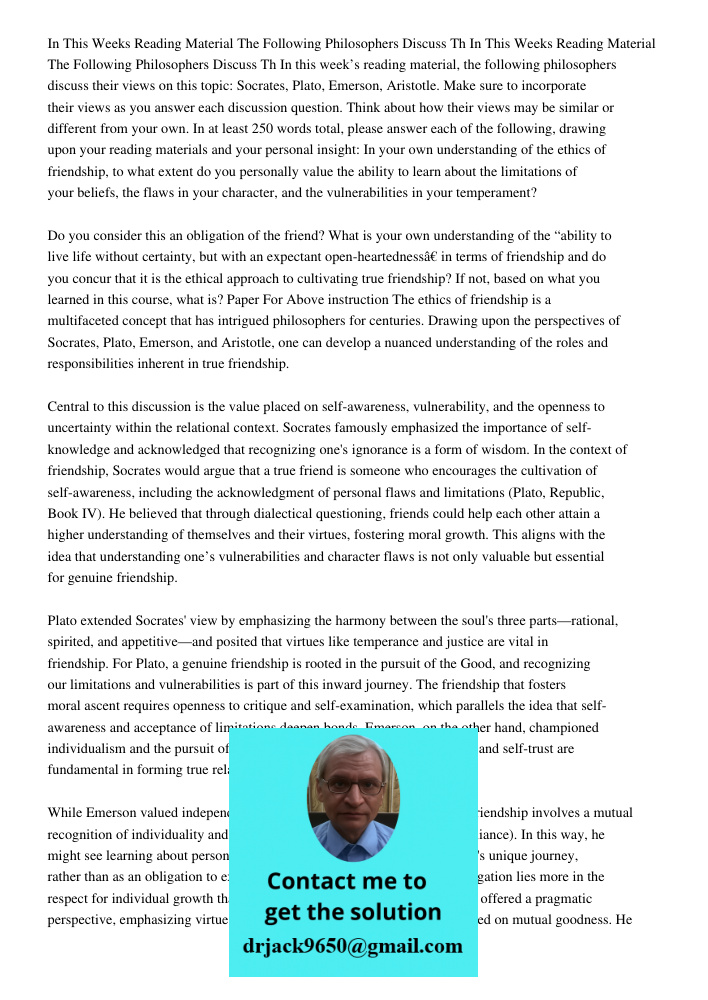 In this week’s reading material, the following philosophers discuss their views on this topic: Socrates, Plato, Emerson, Aristotle. Make sure to incorporate the