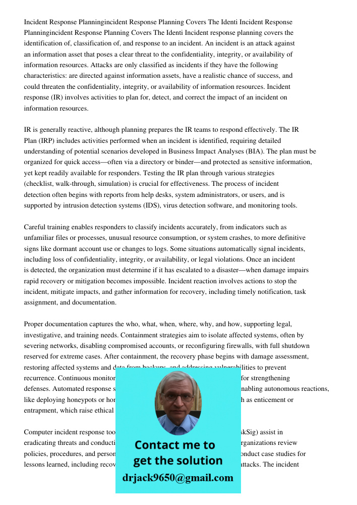 Incident response planning covers the identification of, classification of, and response to an incident. An incident is an attack against an information asset t