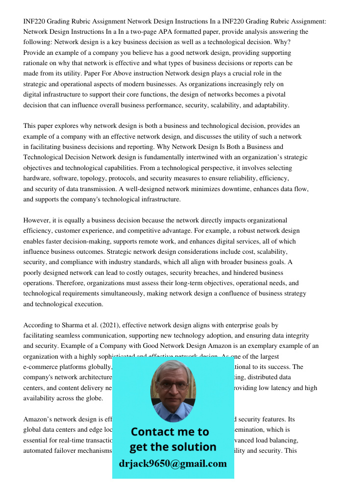 In a two-page APA formatted paper, provide analysis answering the following: Network design is a key business decision as well as a technological decision. Why?
