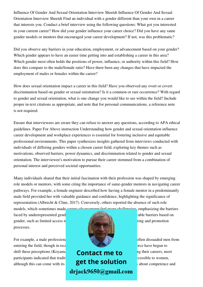 Find an individual with a gender different than your own in a career that interests you. Conduct a brief interview using the following questions: What got you i