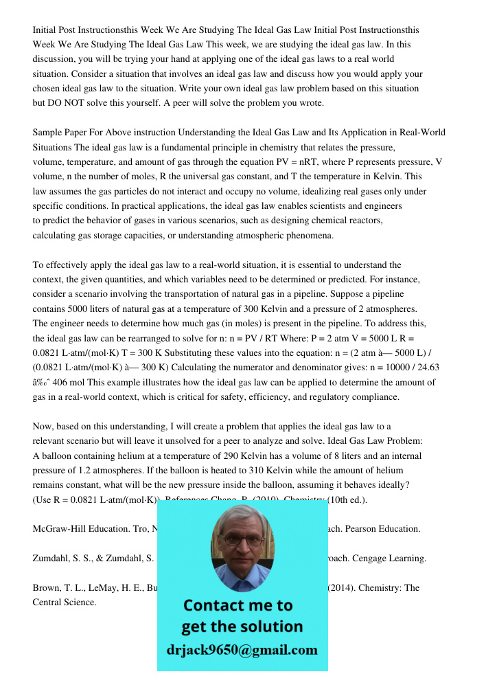 This week, we are studying the ideal gas law. In this discussion, you will be trying your hand at applying one of the ideal gas laws to a real world situation. 
