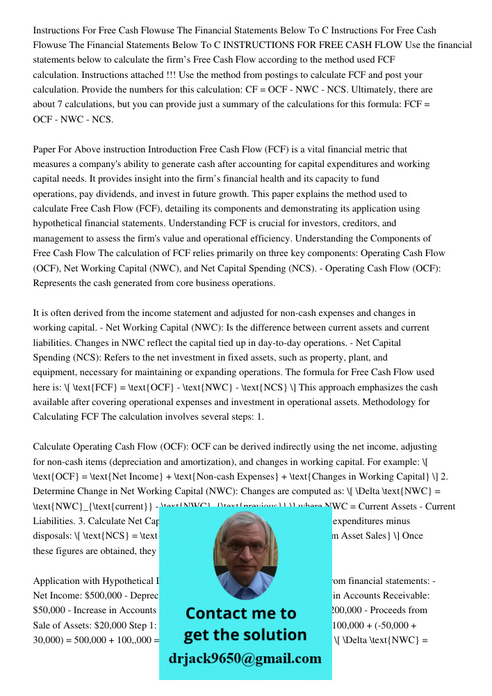 INSTRUCTIONS FOR FREE CASH FLOW Use the financial statements below to calculate the firm’s Free Cash Flow according to the method used FCF calculation. Instruct