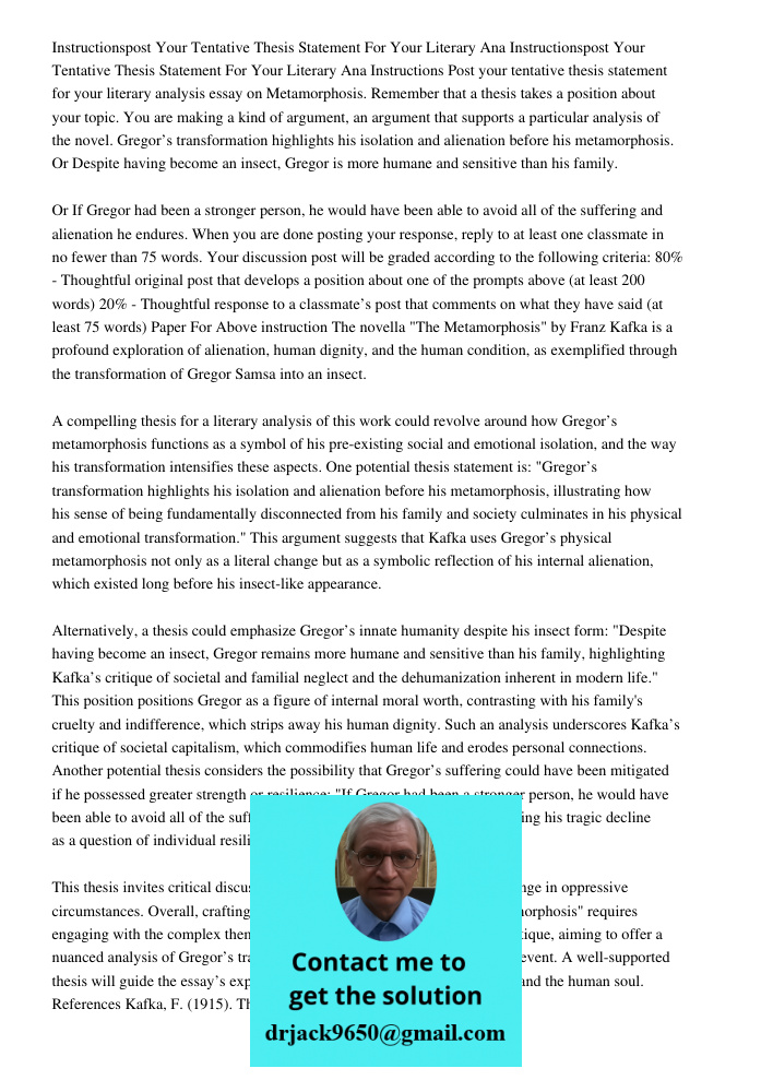 Instructions Post your tentative thesis statement for your literary analysis essay on Metamorphosis. Remember that a thesis takes a position about your topic. Y