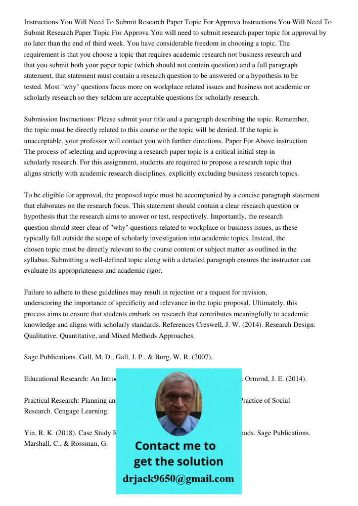 You will need to submit research paper topic for approval by no later than the end of third week. You have considerable freedom in choosing a topic. The require