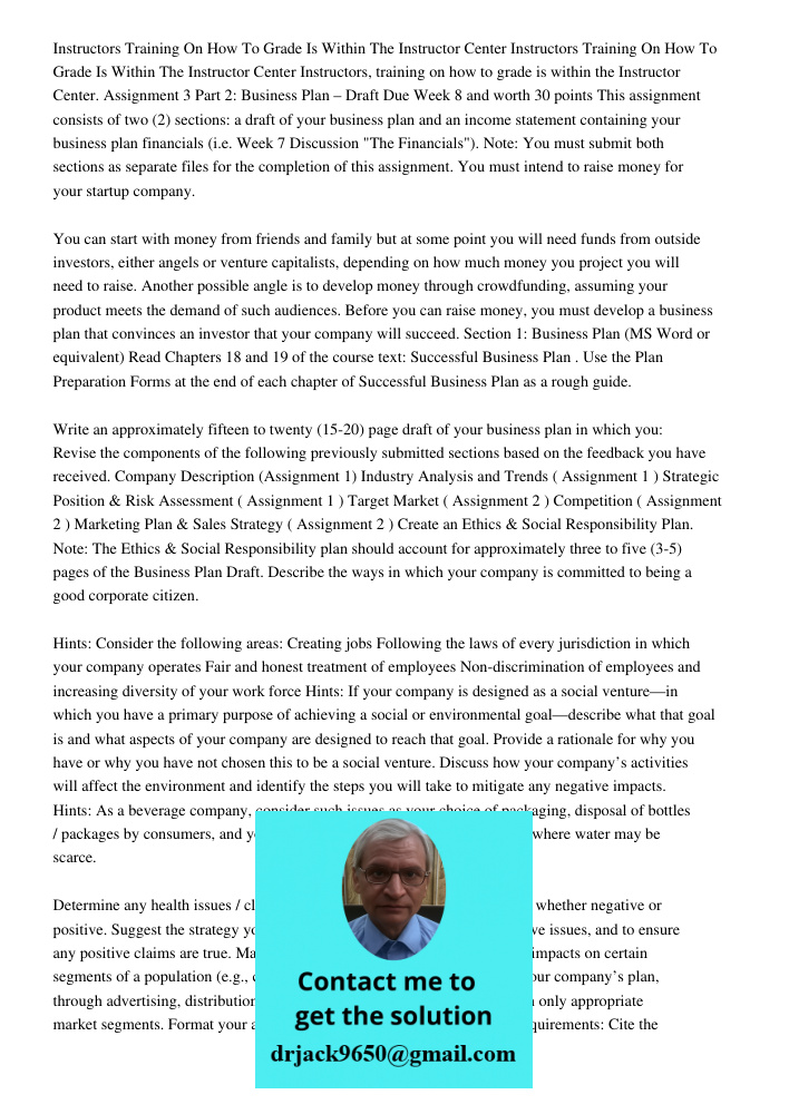 Instructors, training on how to grade is within the Instructor Center. Assignment 3 Part 2: Business Plan – Draft Due Week 8 and worth 30 points This assignment