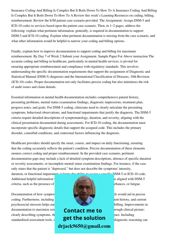 Review this week’s Learning Resources on coding, billing, reimbursement. Review the E/M patient case scenario provided. The Assignment: Assign DSM-5 and ICD-10 