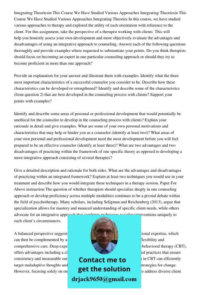 Integrating Theories In this course, we have studied various approaches to therapy and explored the utility of each orientation with reference to the client. Fo