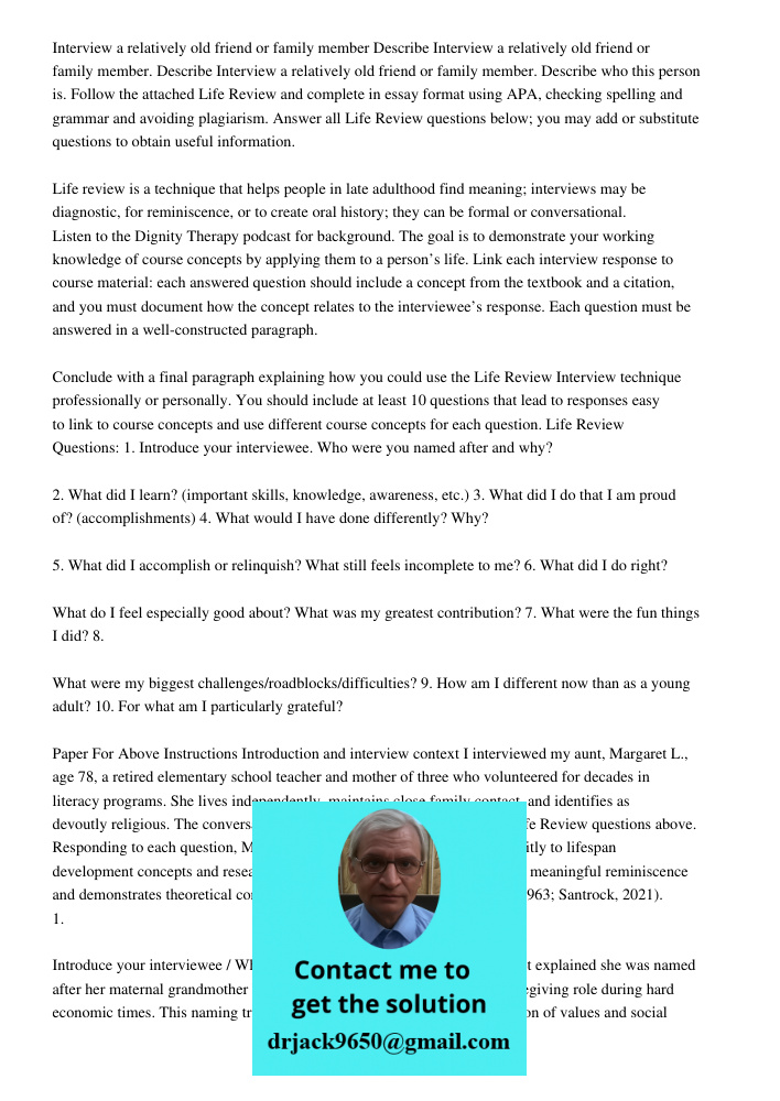 Interview a relatively old friend or family member. Describe who this person is. Follow the attached Life Review and complete in essay format using APA, checkin