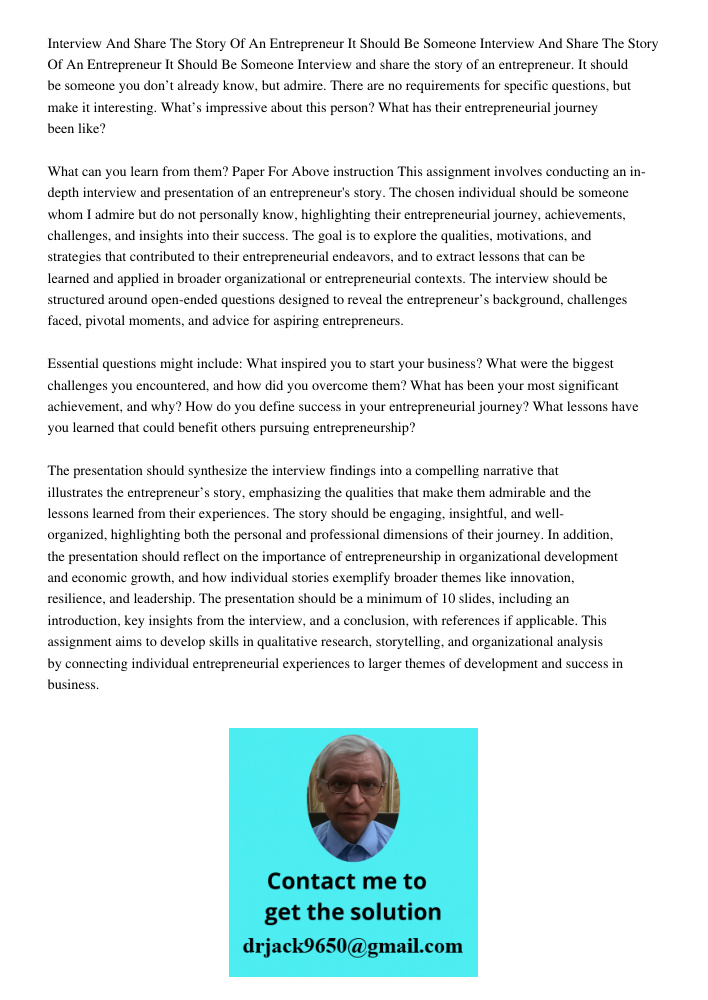 Interview and share the story of an entrepreneur. It should be someone you don’t already know, but admire. There are no requirements for specific questions, but