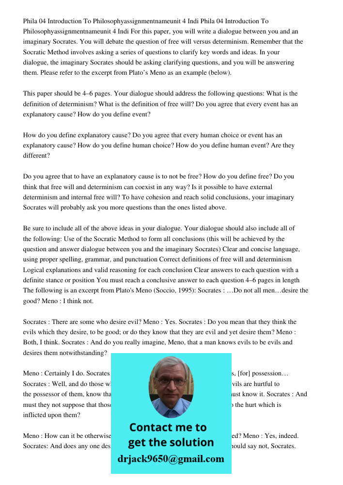 For this paper, you will write a dialogue between you and an imaginary Socrates. You will debate the question of free will versus determinism. Remember that the