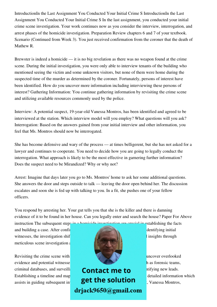 In the last assignment, you conducted your initial crime scene investigation. Your work continues now as you consider the interview, interrogation, and arrest p