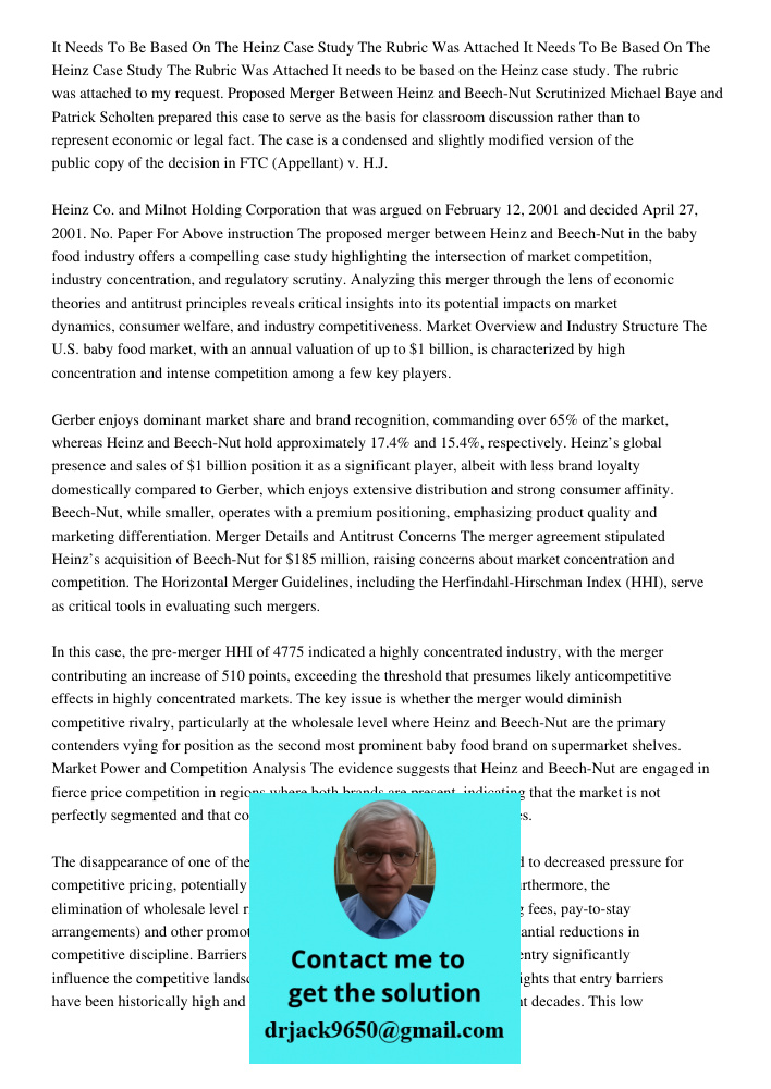 It needs to be based on the Heinz case study. The rubric was attached to my request. Proposed Merger Between Heinz and Beech-Nut Scrutinized Michael Baye and Pa