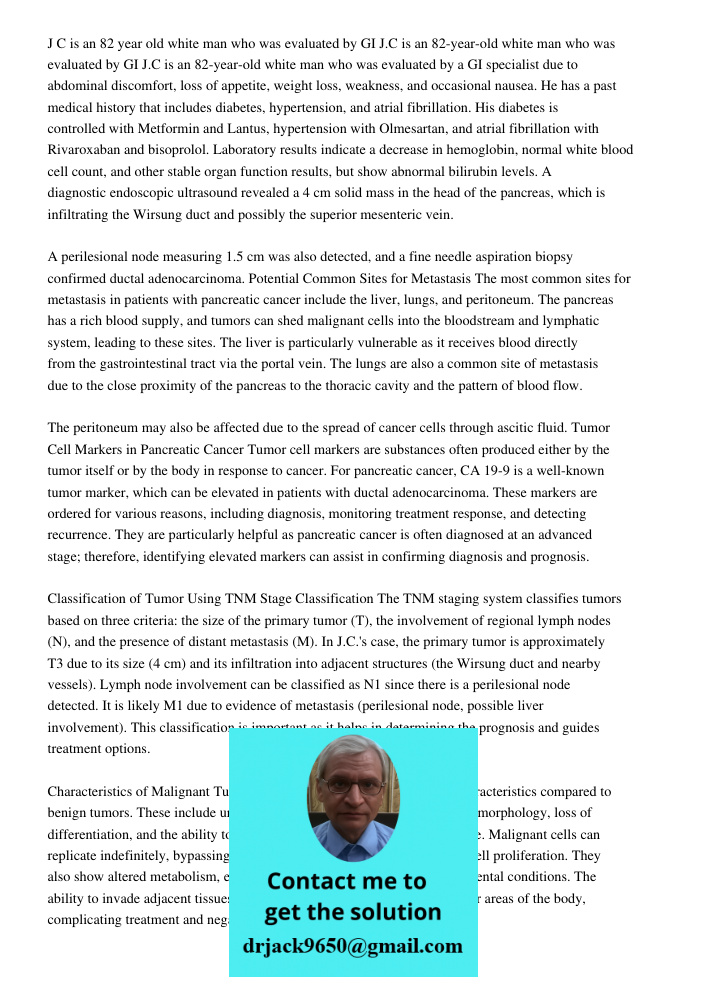 J.C is an 82-year-old white man who was evaluated by a GI specialist due to abdominal discomfort, loss of appetite, weight loss, weakness, and occasional nausea