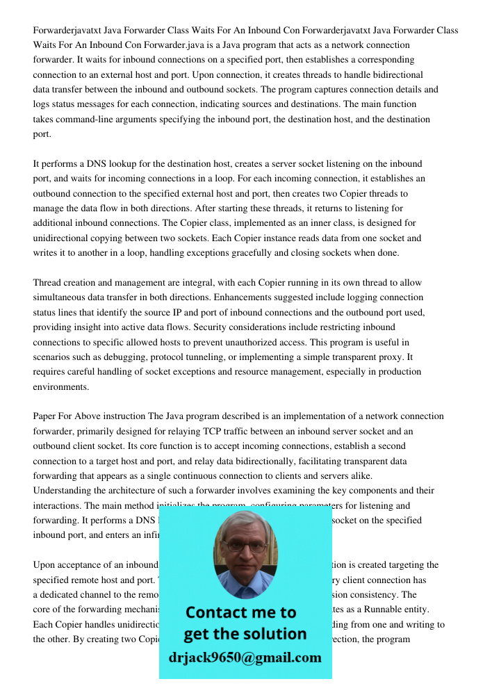 Forwarder.java is a Java program that acts as a network connection forwarder. It waits for inbound connections on a specified port, then establishes a correspon