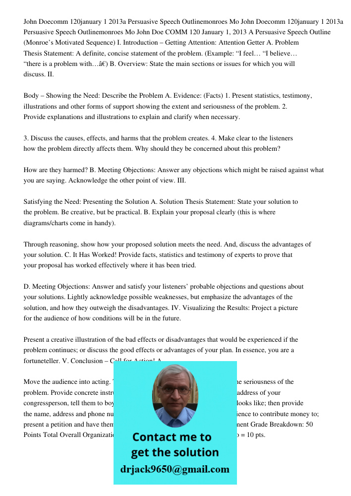John Doe COMM 120 January 1, 2013 A Persuasive Speech Outline (Monroe’s Motivated Sequence) I. Introduction – Getting Attention: Attention Getter A. Problem The