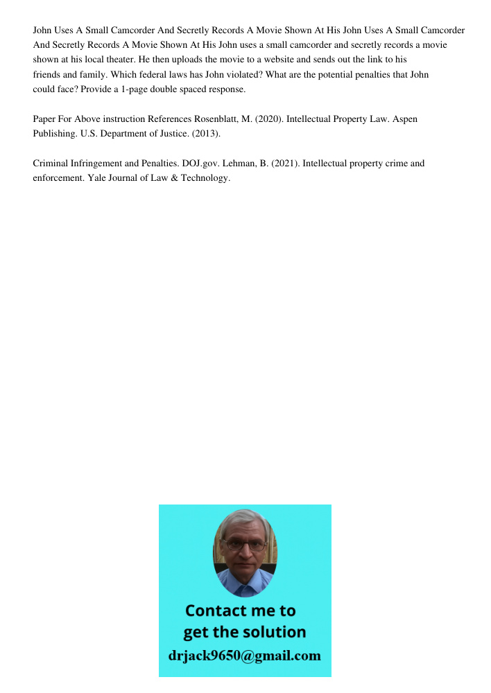 John uses a small camcorder and secretly records a movie shown at his local theater. He then uploads the movie to a website and sends out the link to his friend