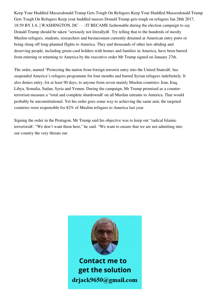 Keep your huddled masses Donald Trump gets tough on refugees Jan 28th 2017, 18:59 BY J.A. | WASHINGTON, DC · · · IT BECAME fashionable during the election campa