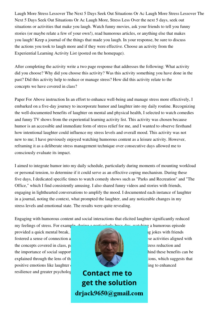 Laugh More, Stress Less Over the next 5 days, seek out situations or activities that make you laugh. Watch funny movies, ask your friends to tell you funny stor