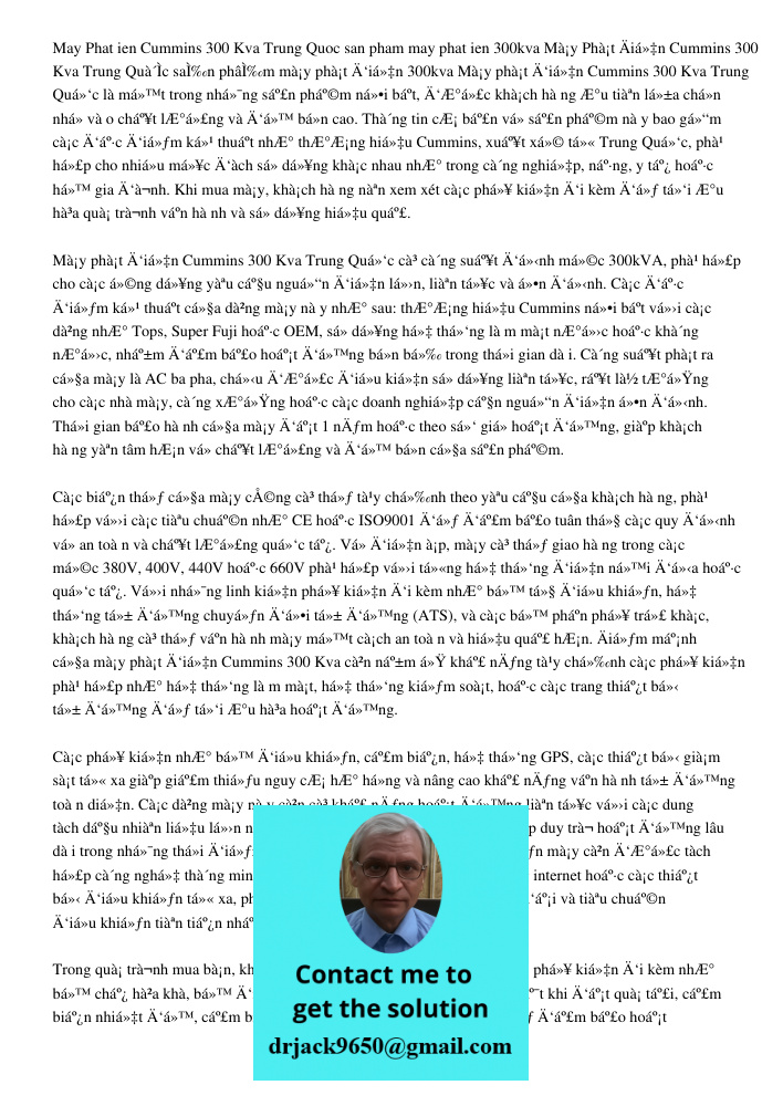 Máy phát điện Cummins 300 Kva Trung Quốc là một trong những sản phẩm nổi bật, được khách hàng ưu tiên lựa chọn nhờ vào chất lượng và độ bền cao. Thông tin cơ bả