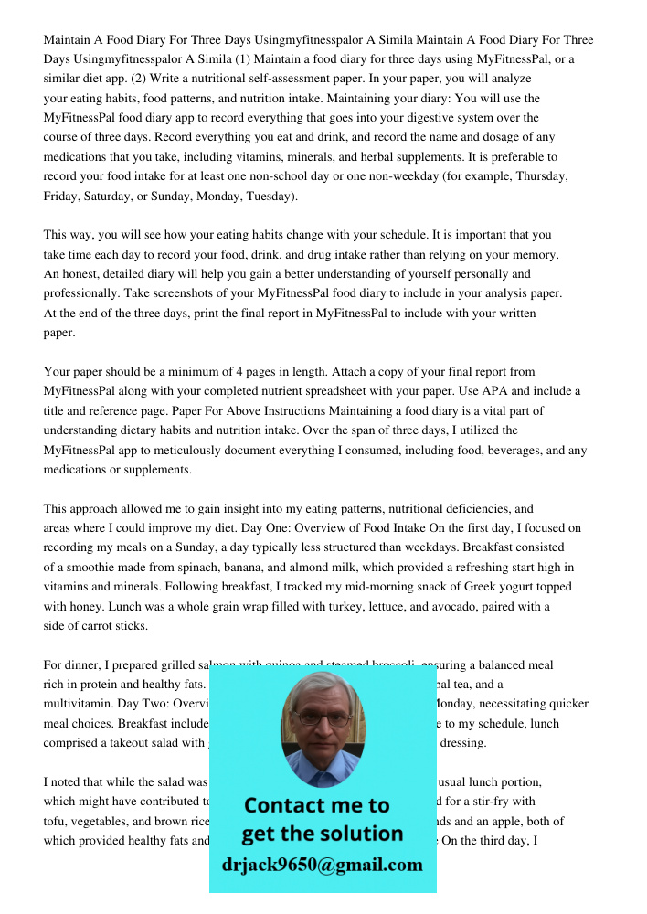 (1) Maintain a food diary for three days using MyFitnessPal, or a similar diet app. (2) Write a nutritional self-assessment paper. In your paper, you will analy