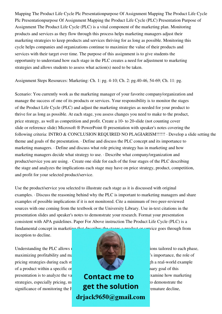 Mapping the Product Life Cycle (PLC) Presentation Purpose of Assignment The Product Life Cycle (PLC) is a vital component of the marketing plan. Monitoring prod