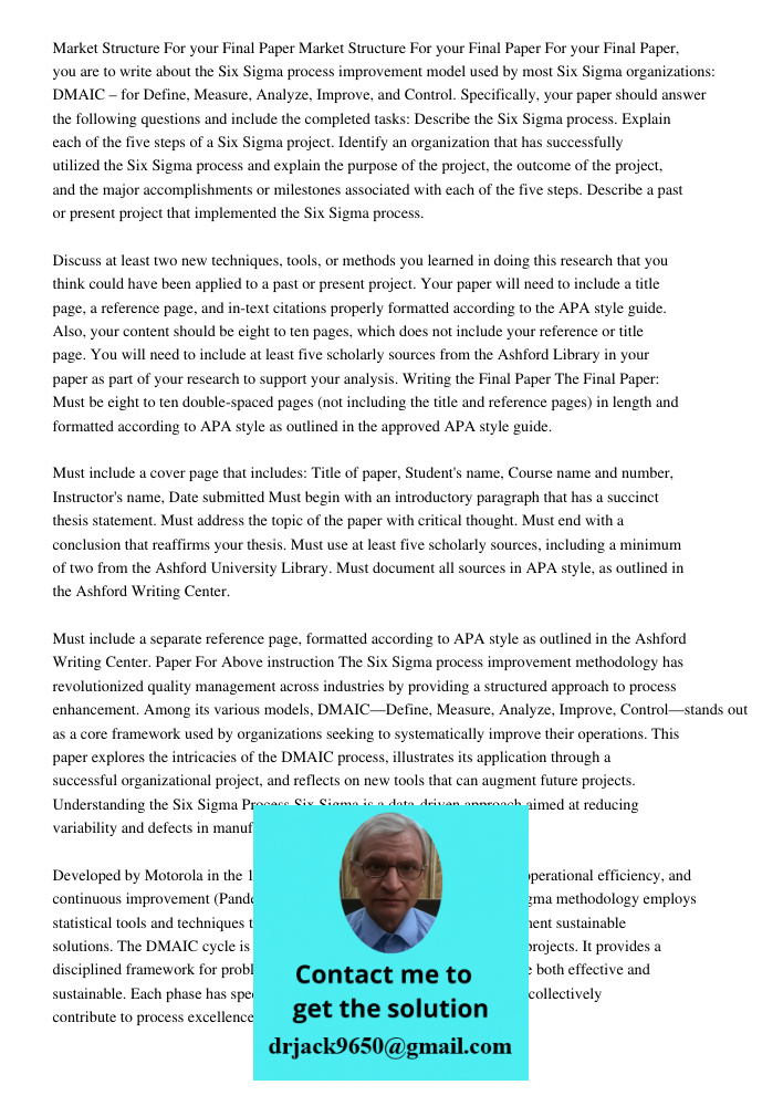 For your Final Paper, you are to write about the Six Sigma process improvement model used by most Six Sigma organizations: DMAIC – for Define, Measure, Analyze,