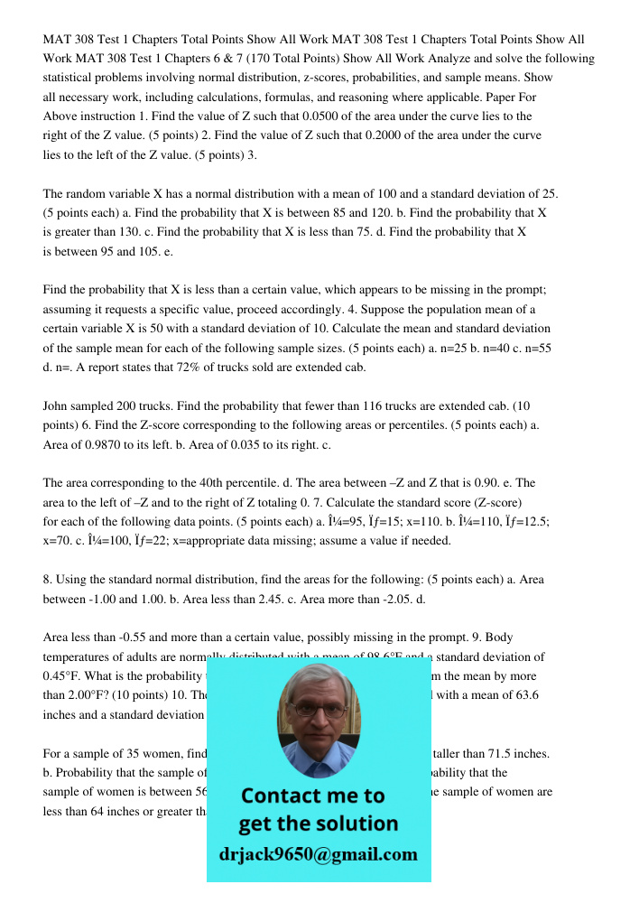 MAT 308 Test 1 Chapters 6 7 170 Total Points Show All Work Analyze and solve the following statistical problems involving normal distribution, z-scores, probabi