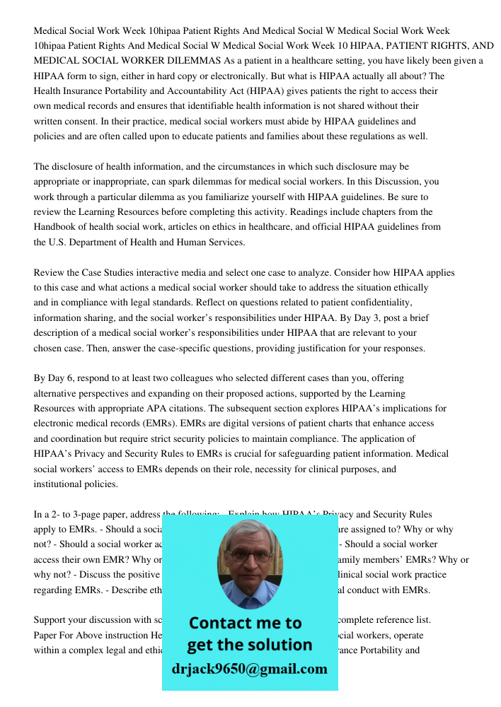 Medical Social Work Week 10 HIPAA, PATIENT RIGHTS, AND MEDICAL SOCIAL WORKER DILEMMAS As a patient in a healthcare setting, you have likely been given a HIPAA f