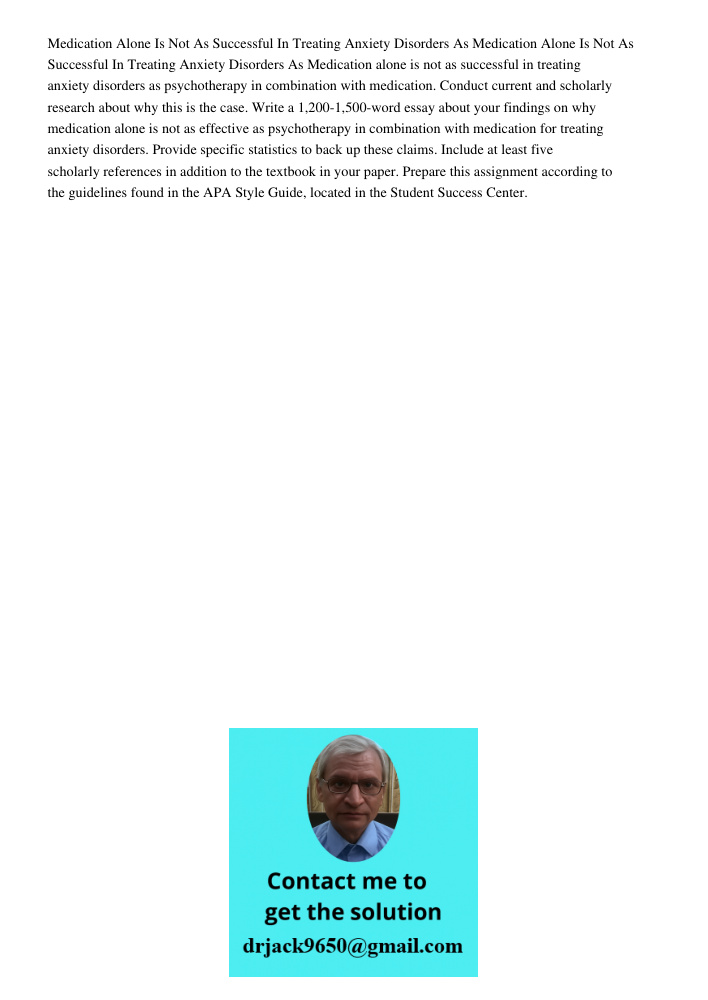 Medication alone is not as successful in treating anxiety disorders as psychotherapy in combination with medication. Conduct current and scholarly research abou