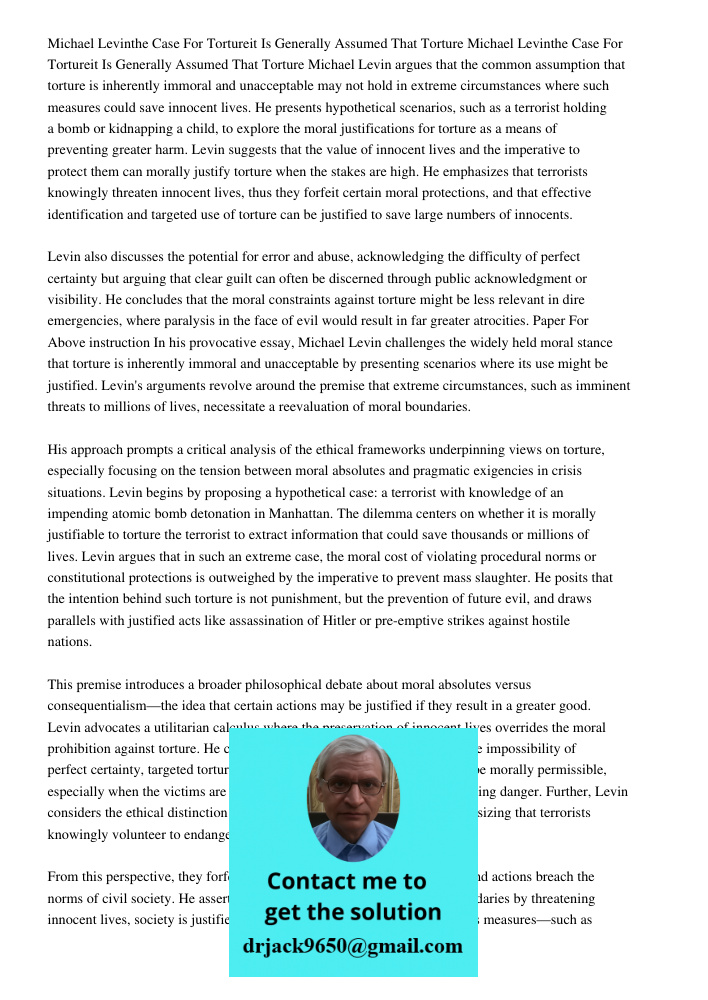 Michael Levin argues that the common assumption that torture is inherently immoral and unacceptable may not hold in extreme circumstances where such measures co