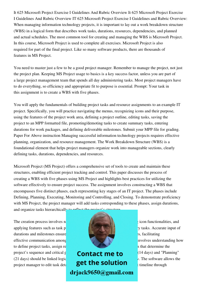 IT 625 Microsoft Project Exercise I Guidelines and Rubric Overview: When managing information technology projects, it is important to lay out a work breakdown s