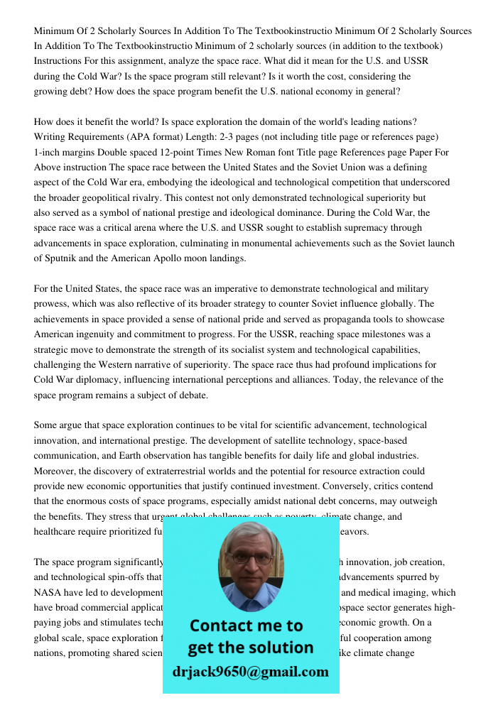 Minimum of 2 scholarly sources (in addition to the textbook) Instructions For this assignment, analyze the space race. What did it mean for the U.S. and USSR du