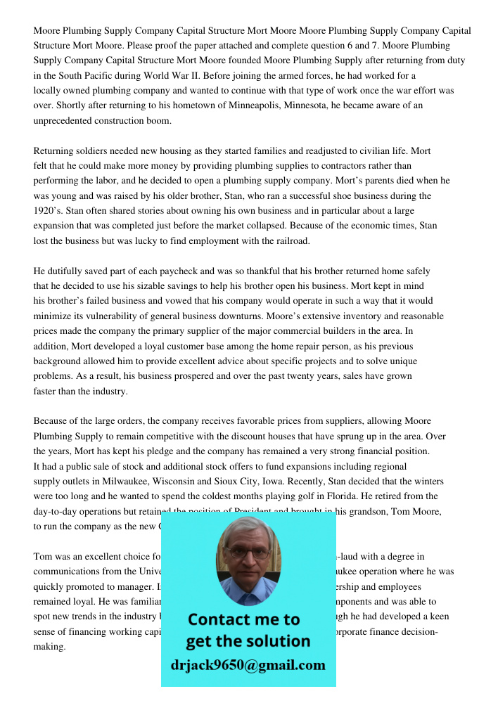 Please proof the paper attached and complete question 6 and 7. Moore Plumbing Supply Company Capital Structure Mort Moore founded Moore Plumbing Supply after re