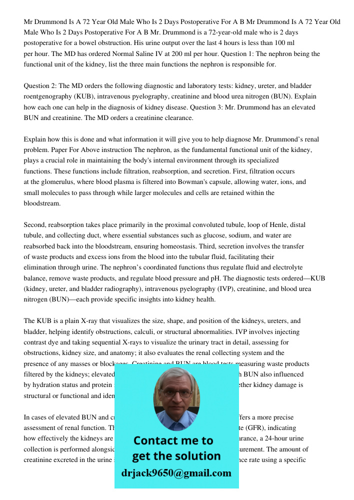 Mr. Drummond is a 72-year-old male who is 2 days postoperative for a bowel obstruction. His urine output over the last 4 hours is less than 100 ml per hour. The