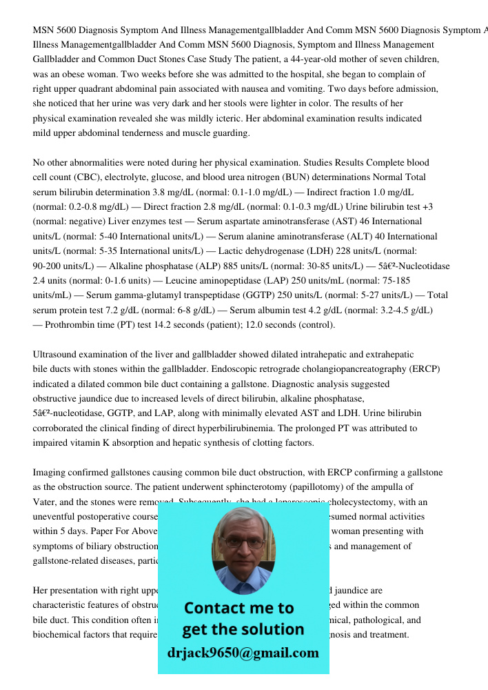 MSN 5600 Diagnosis, Symptom and Illness Management Gallbladder and Common Duct Stones Case Study The patient, a 44-year-old mother of seven children, was an obe