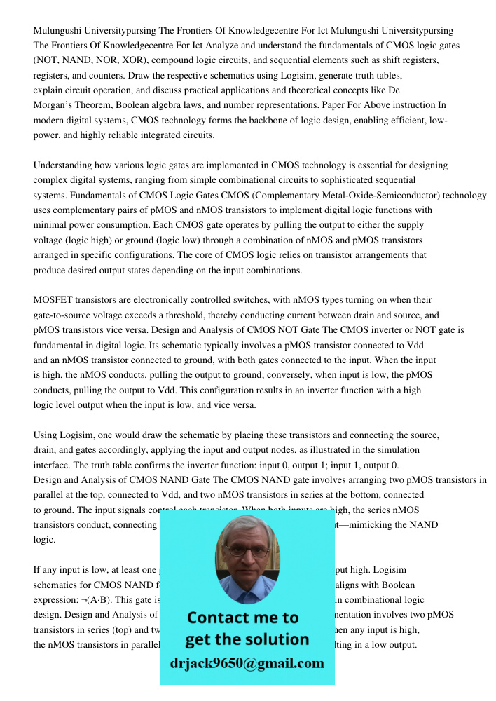 Analyze and understand the fundamentals of CMOS logic gates (NOT, NAND, NOR, XOR), compound logic circuits, and sequential elements such as shift registers, reg