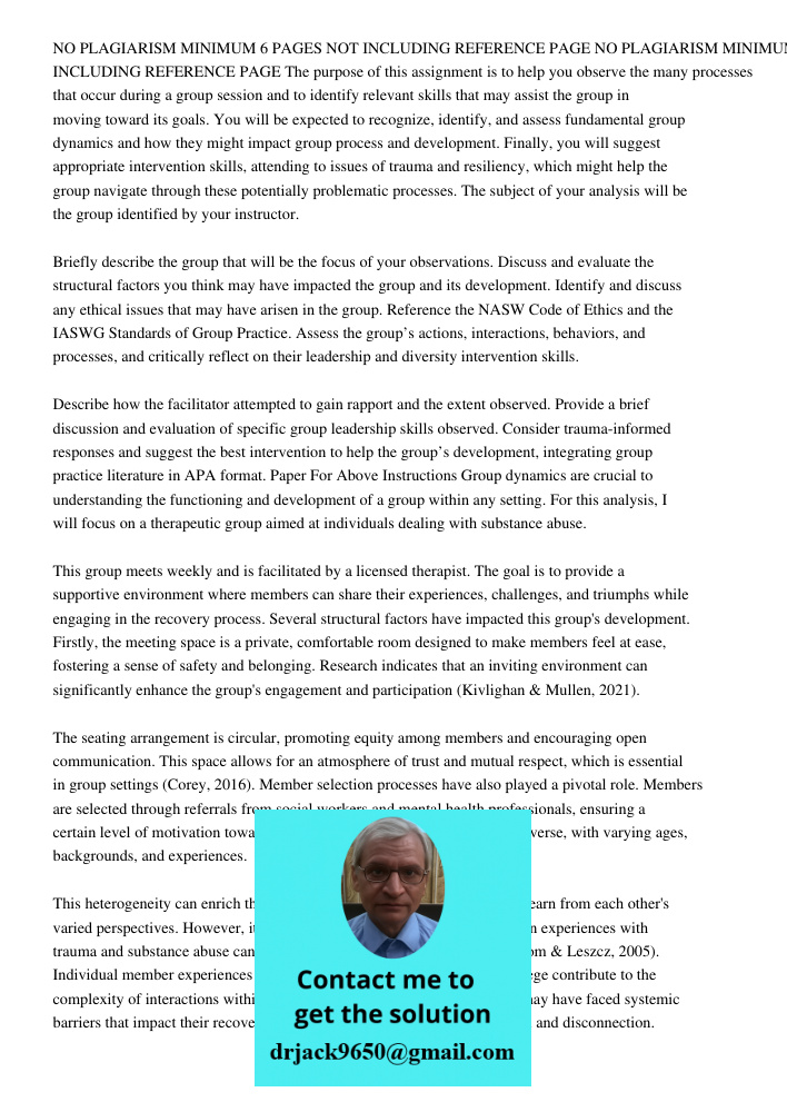 The purpose of this assignment is to help you observe the many processes that occur during a group session and to identify relevant skills that may assist the g