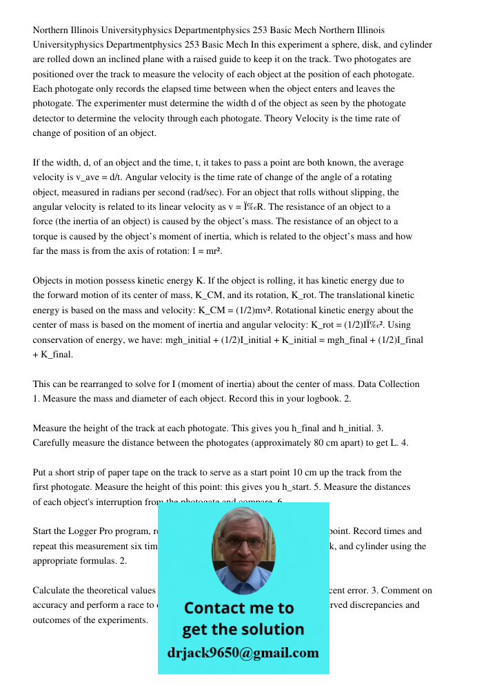 In this experiment a sphere, disk, and cylinder are rolled down an inclined plane with a raised guide to keep it on the track. Two photogates are positioned ove
