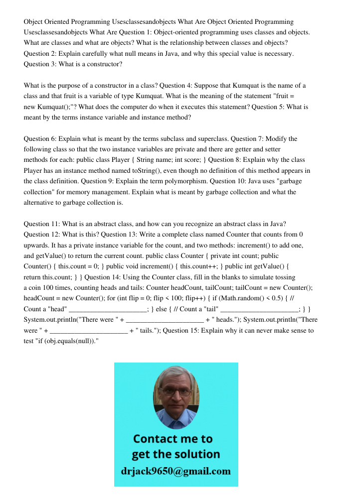 Question 1: Object-oriented programming uses classes and objects. What are classes and what are objects? What is the relationship between classes and objects? Q