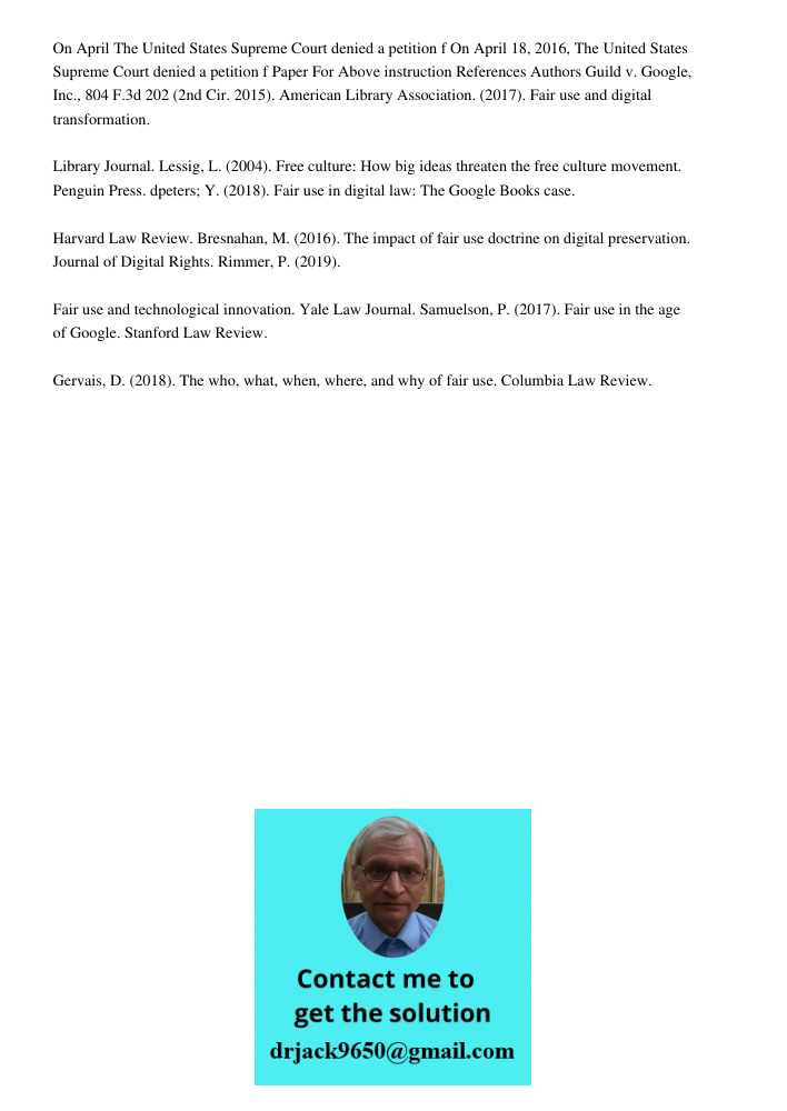 On April 18, 2016, the United States Supreme Court denied a petition for certiorari in the case of Authors Guild v. Google, Inc., 804 F.3d 202 (2nd Cir. 2015). 