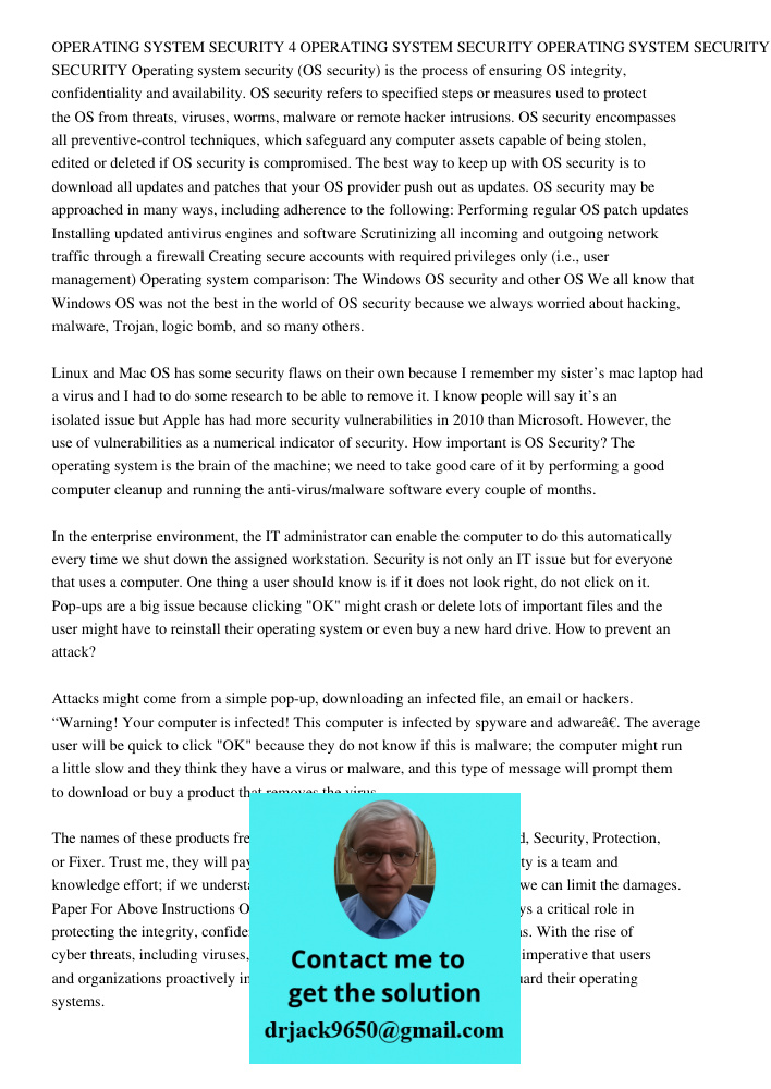 Operating system security (OS security) is the process of ensuring OS integrity, confidentiality and availability. OS security refers to specified steps or meas