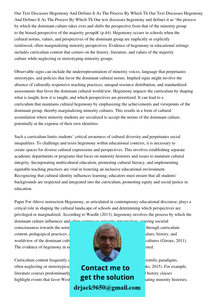 Our text discusses hegemony and defines it as “the process by which the dominant culture takes over and shifts the perspective from that of the minority group t