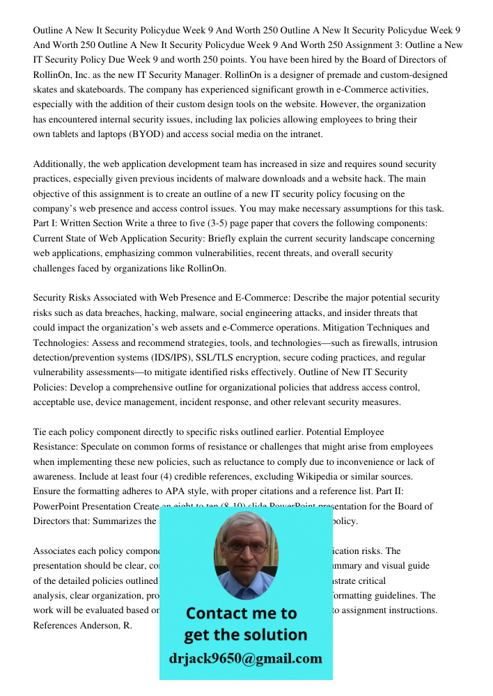 Outline A New It Security Policydue Week 9 And Worth 250 Assignment 3: Outline a New IT Security Policy Due Week 9 and worth 250 points. You have been hired by 