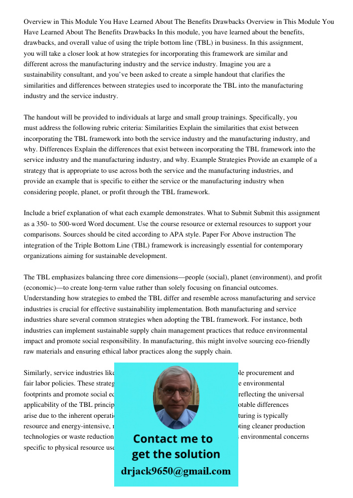 In this module, you have learned about the benefits, drawbacks, and overall value of using the triple bottom line (TBL) in business. In this assignment, you wil