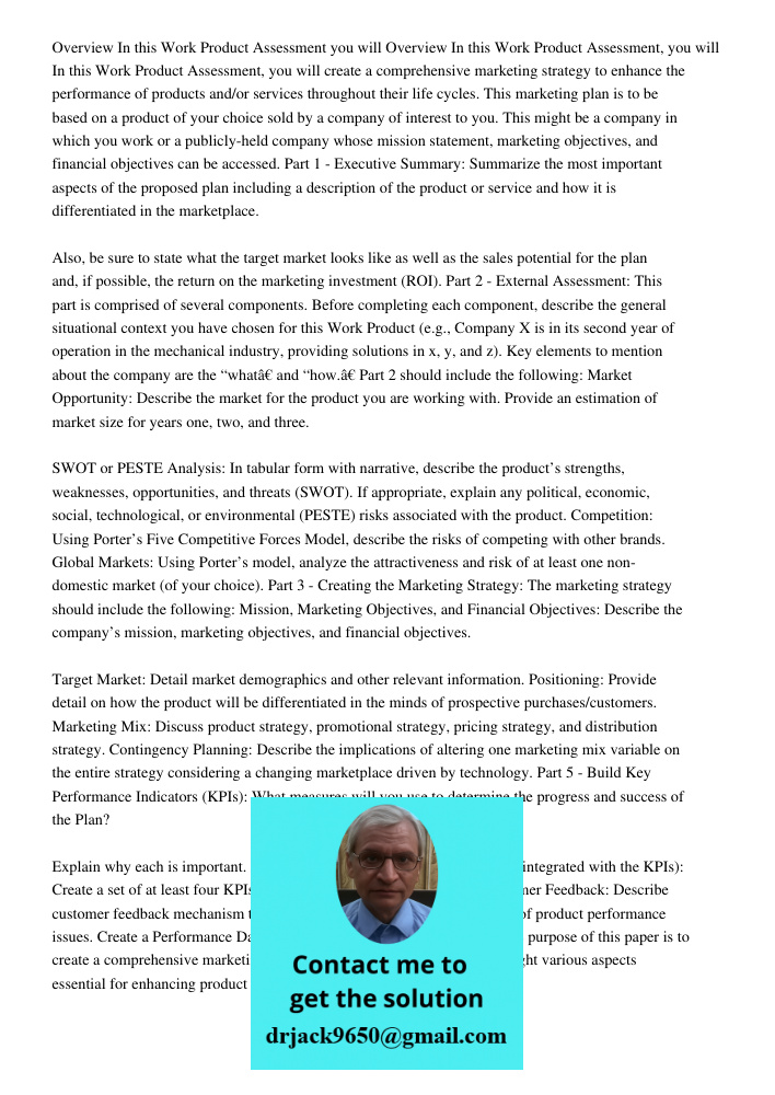 In this Work Product Assessment, you will create a comprehensive marketing strategy to enhance the performance of products and/or services throughout their life