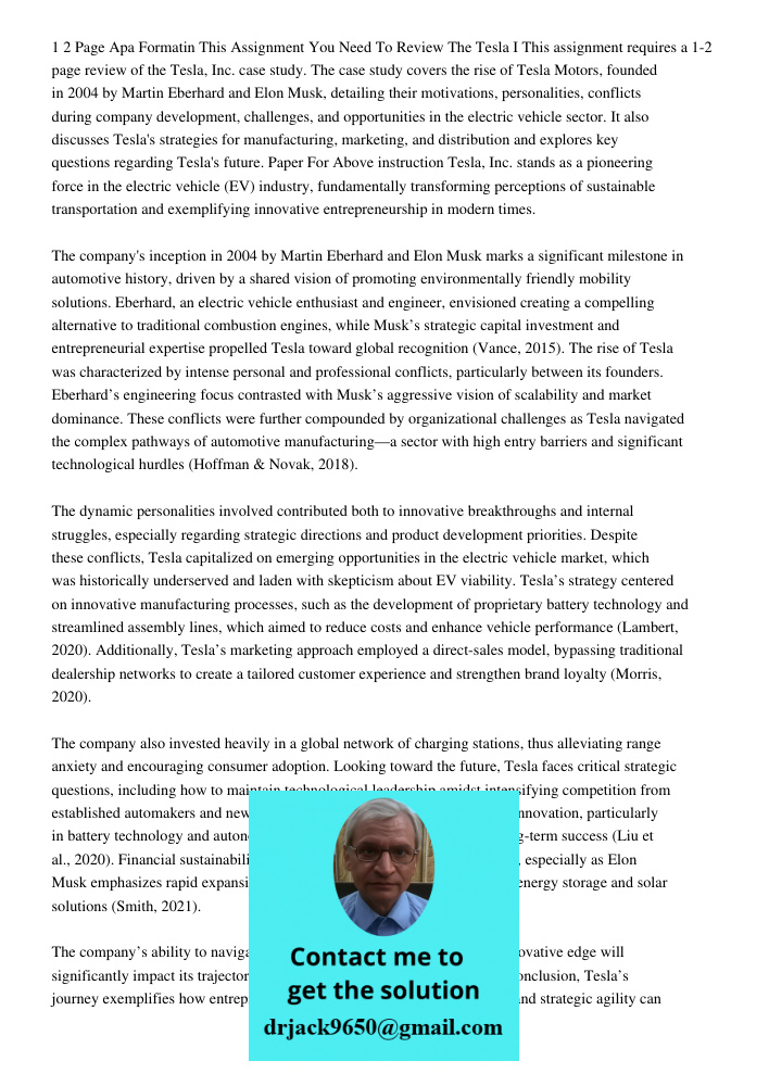 This assignment requires a 1-2 page review of the Tesla, Inc. case study. The case study covers the rise of Tesla Motors, founded in 2004 by Martin Eberhard and