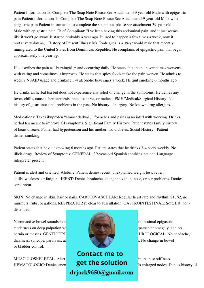 Patient information to complete the soap note. please see attachment 39-year-old Male with epigastric pain Chief Compliant: "I've been having this abdominal pai