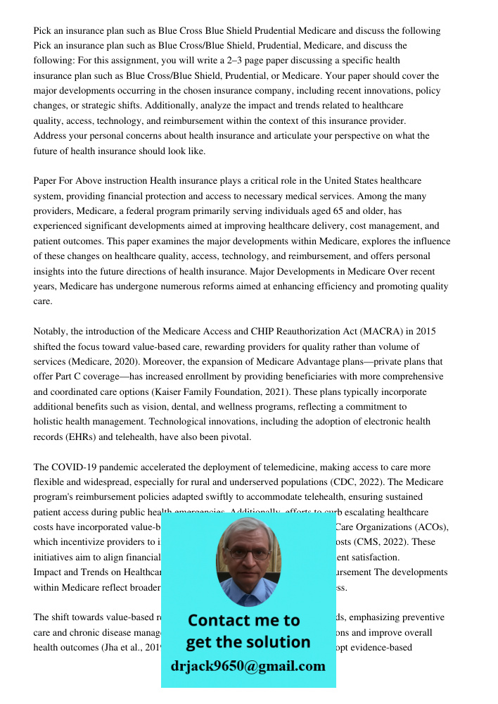 For this assignment, you will write a 2–3 page paper discussing a specific health insurance plan such as Blue Cross/Blue Shield, Prudential, or Medicare. Your p